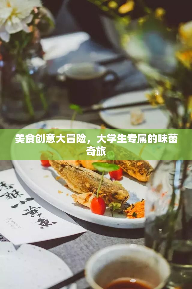 大學(xué)生美食創(chuàng)意大冒險，解鎖味蕾的奇妙之旅