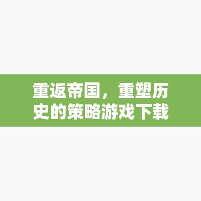 重返帝國(guó)，重塑歷史的策略游戲下載全攻略