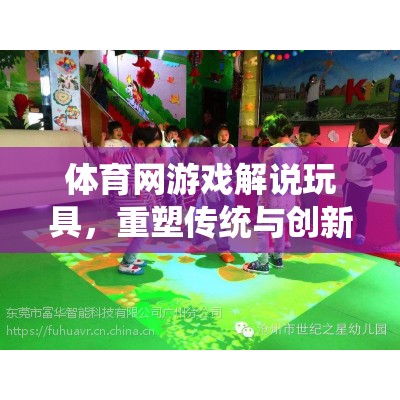 重塑傳統(tǒng)與創(chuàng)新的互動體驗，體育網(wǎng)游戲解說玩具