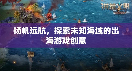 揚帆啟程，探索未知海域的冒險航海游戲