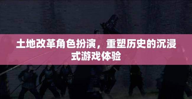 重塑歷史，土地改革沉浸式角色扮演游戲