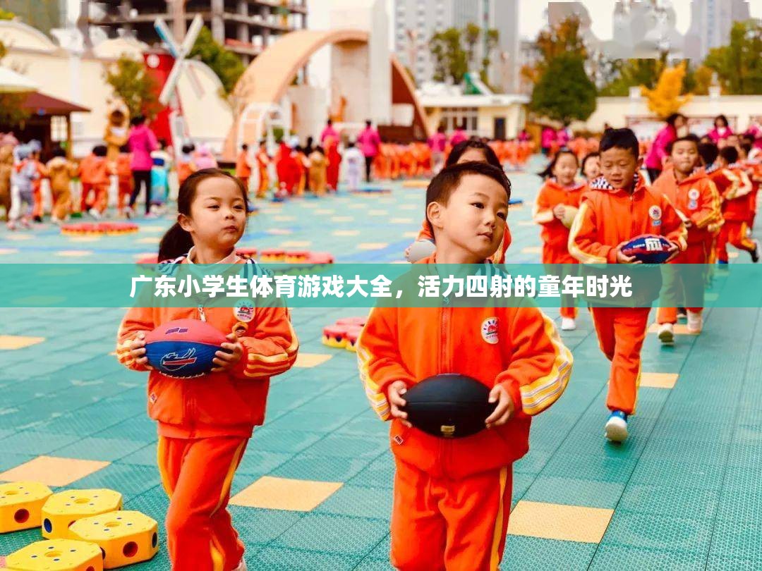 廣東小學(xué)生體育游戲大全，活力四射的童年時(shí)光