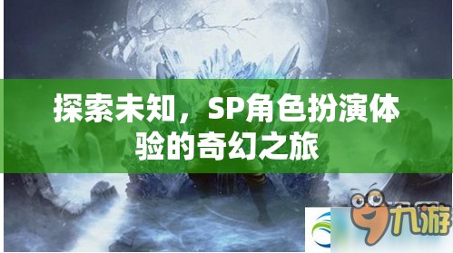 探索未知，SP角色扮演的奇幻之旅