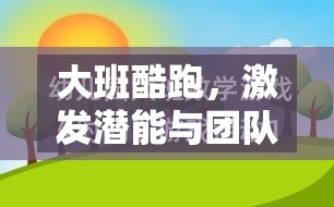 大班酷跑，激發(fā)潛能與團(tuán)隊合作的體育游戲教案設(shè)計