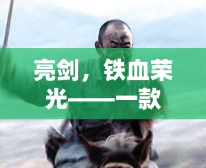 亮劍，鐵血榮光——一款沉浸式抗戰(zhàn)角色扮演游戲介紹