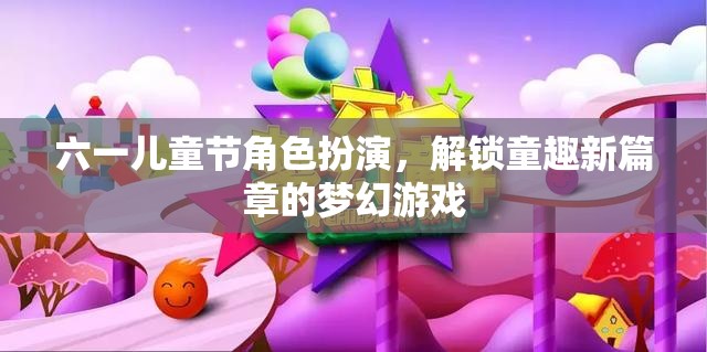 六一兒童節(jié)，解鎖童趣新篇章的夢幻角色扮演游戲