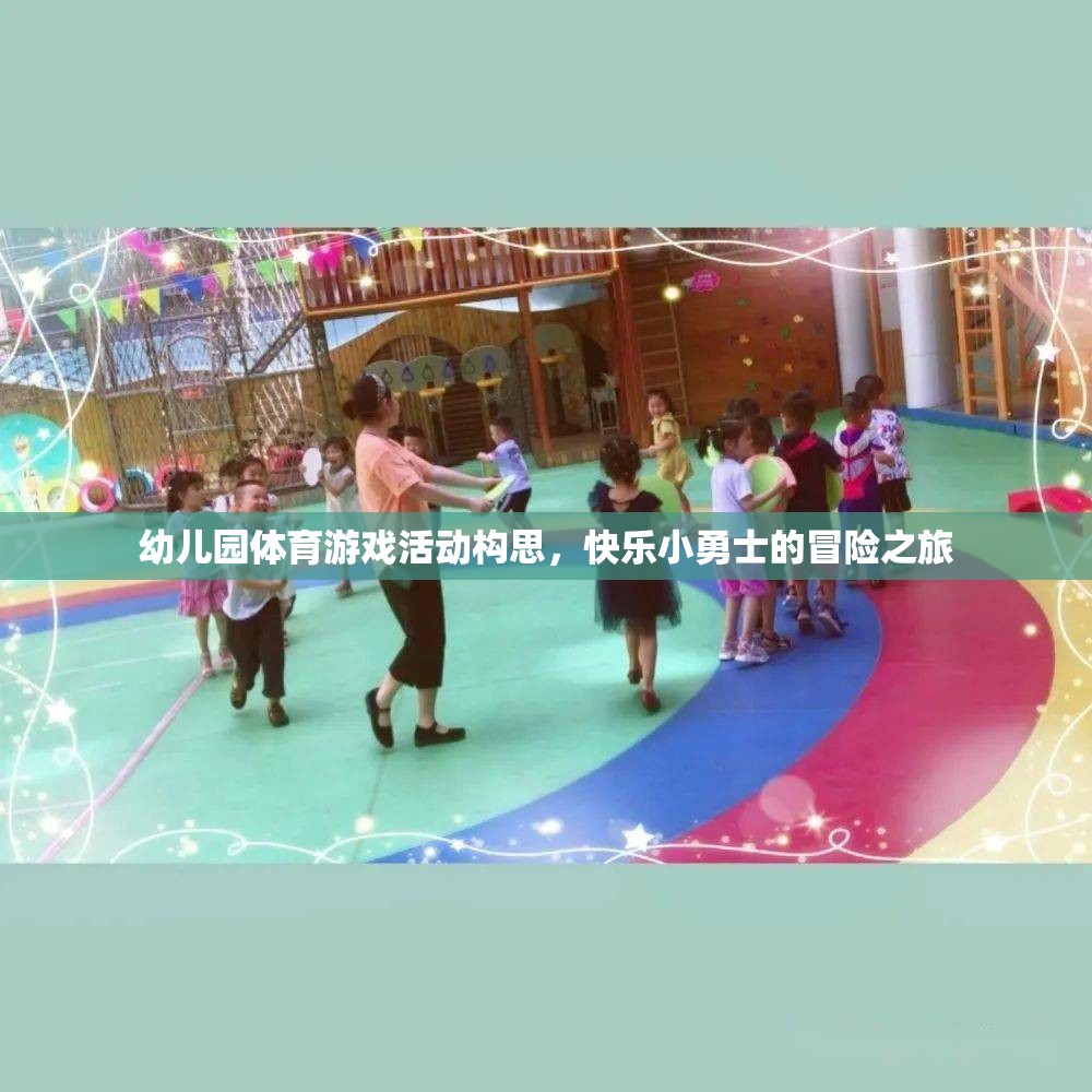 快樂小勇士，幼兒園體育游戲活動創(chuàng)意冒險之旅