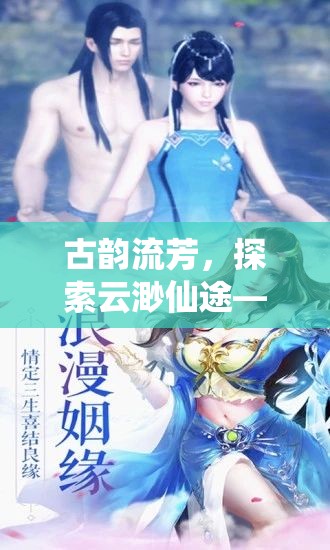 古韻流芳，探索云渺仙途——深度解析這款沉浸式古風(fēng)角色扮演端游