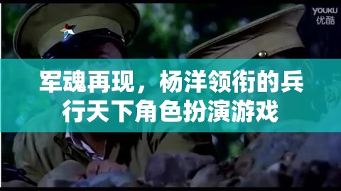 軍魂再現(xiàn)，楊洋領(lǐng)銜的兵行天下角色扮演游戲