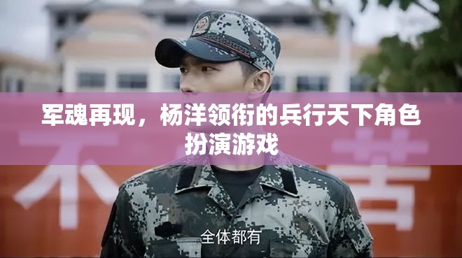 軍魂再現(xiàn)，楊洋領(lǐng)銜的兵行天下角色扮演游戲