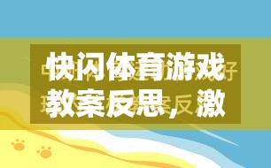 快閃體育游戲教案反思，激發(fā)潛能與挑戰(zhàn)極限的創(chuàng)意實(shí)踐