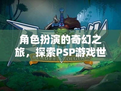 PSP游戲世界，角色扮演的奇幻之旅探索無限可能