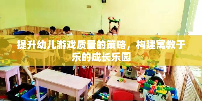 提升幼兒游戲質(zhì)量，構(gòu)建寓教于樂(lè)的成長(zhǎng)樂(lè)園