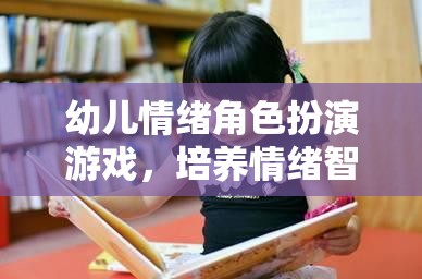 幼兒情緒角色扮演游戲，培養(yǎng)情緒智力的創(chuàng)新途徑