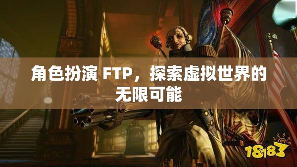 FTP角色扮演，解鎖虛擬世界的無限潛能