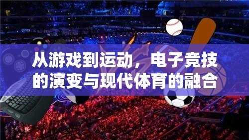 從游戲到運動，電子競技的演變與現(xiàn)代體育的融合