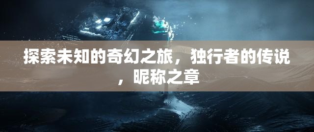 獨(dú)行者的奇幻之旅，探索未知的昵稱(chēng)之章