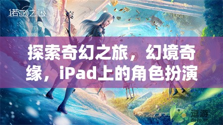 iPad上的奇幻新紀元，探索幻境奇緣的角色扮演之旅