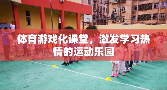 體育游戲化課堂，打造學(xué)習(xí)熱情的運動樂園