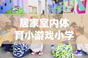 快樂運動，健康成長——小學(xué)篇居家室內(nèi)體育小游戲