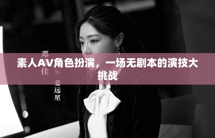 素人AV角色扮演，一場(chǎng)無(wú)劇本的演技大挑戰(zhàn)