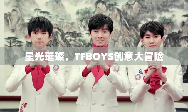 星光璀璨，TFBOYS的創(chuàng)意大冒險