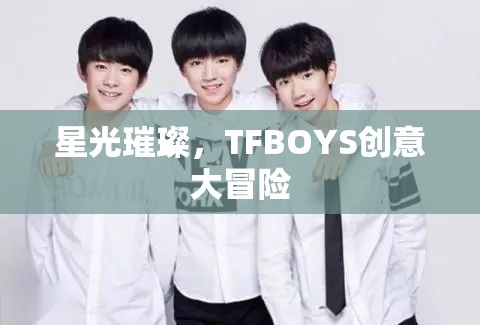 星光璀璨，TFBOYS的創(chuàng)意大冒險