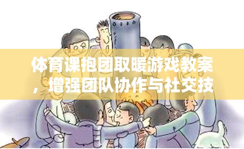 體育課抱團(tuán)取暖游戲教案，增強(qiáng)團(tuán)隊(duì)協(xié)作與社交技能的趣味實(shí)踐