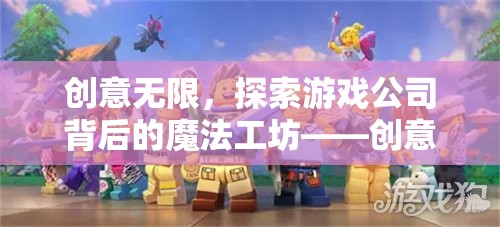 探索游戲公司背后的魔法工坊，創(chuàng)意工作的無限奧秘