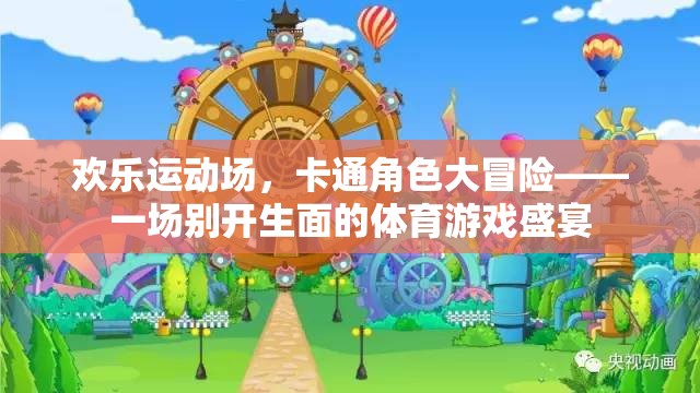 歡樂運動場，卡通角色大冒險——解鎖體育游戲的全新盛宴