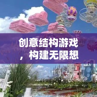 創(chuàng)意結(jié)構(gòu)游戲，開啟無限想象的奇妙之旅