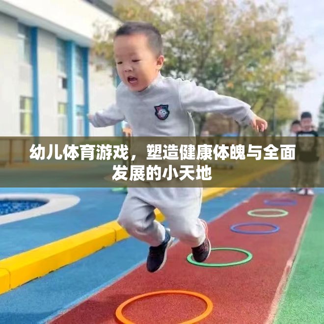 幼兒體育游戲，塑造健康體魄與全面發(fā)展的小天地