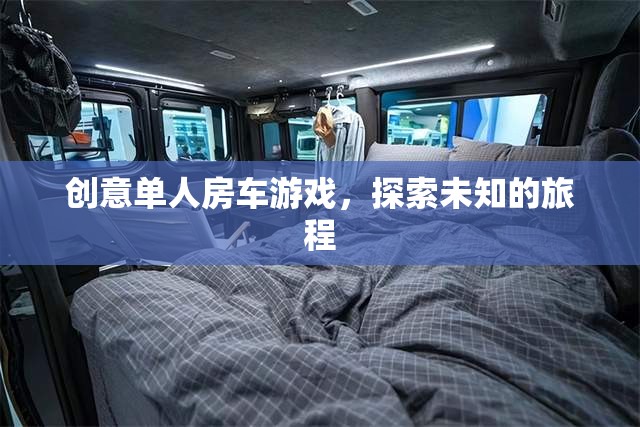 創(chuàng)意單人房車游戲，開啟未知旅程的探險之旅