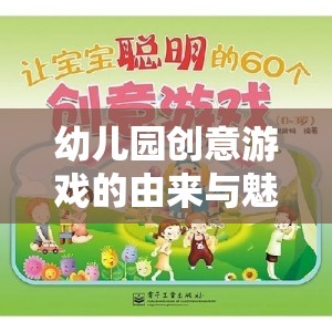 幼兒園創(chuàng)意游戲的起源與魅力，激發(fā)孩子潛能的奇妙之旅