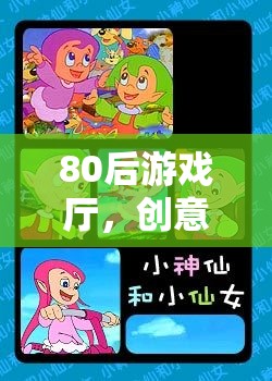 80后游戲廳，重溫創(chuàng)意動畫的夢幻時光機