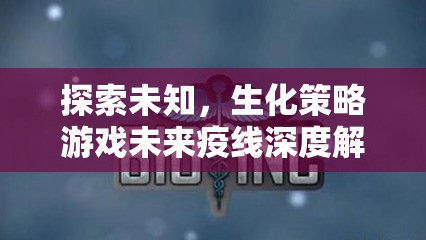 未來(lái)疫線，探索未知的生化策略游戲深度解析