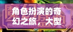 探索奇幻之旅，大型多人在線角色扮演游戲（MMORPG）的深度解析