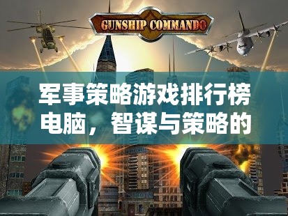 智謀與策略的巔峰對(duì)決，電腦軍事策略游戲排行榜