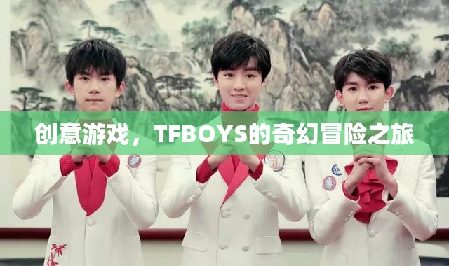 TFBOYS的奇幻冒險之旅，創(chuàng)意游戲引領(lǐng)的奇幻之旅