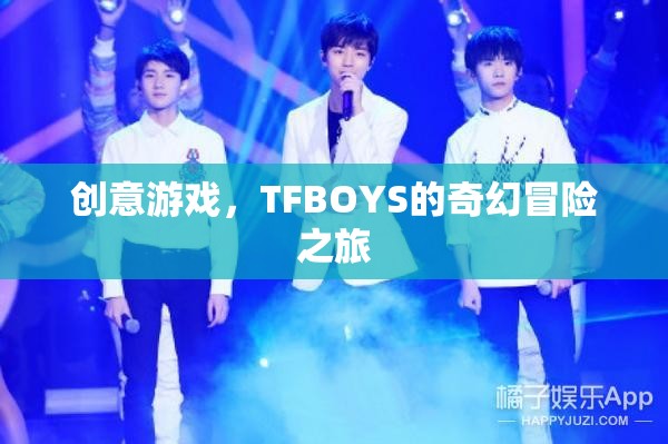 TFBOYS的奇幻冒險之旅，創(chuàng)意游戲引領的奇幻之旅