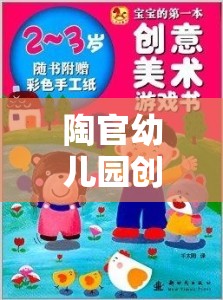 陶官幼兒園創(chuàng)意游戲，點(diǎn)燃無(wú)限想象與創(chuàng)造力的奇妙之旅