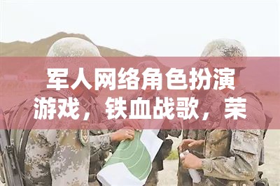 鐵血戰(zhàn)歌，榮耀邊疆——軍人網(wǎng)絡(luò)角色扮演游戲