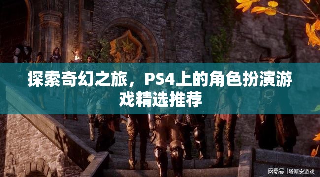 探索奇幻之旅，PS4上的精選角色扮演游戲推薦