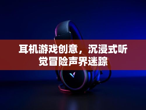 聲界迷蹤，解鎖耳機游戲的沉浸式聽覺冒險體驗