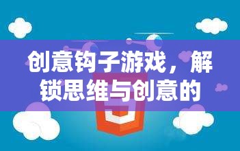 解鎖思維與創(chuàng)意的奇妙之旅，創(chuàng)意鉤子游戲