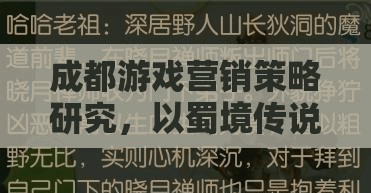 蜀境傳說，成都游戲營銷策略的深度解析與啟示