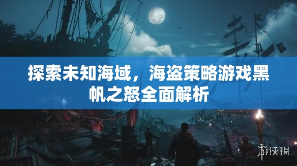 黑帆之怒，全面解析海盜策略游戲中的未知海域探索