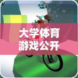 解鎖校園運動無限樂趣，大學體育游戲公開課視頻