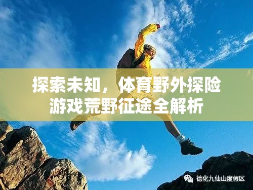 荒野征途，全面解析體育野外探險(xiǎn)游戲