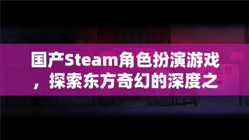 東方奇幻之旅，國(guó)產(chǎn)Steam角色扮演游戲深度探索